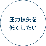 圧力損失を低くしたい